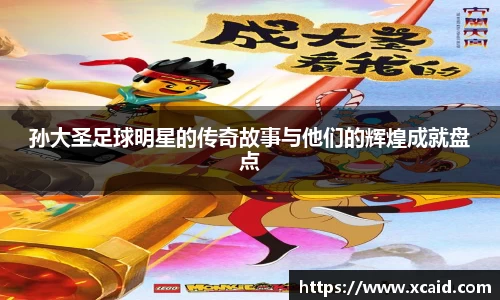 孙大圣足球明星的传奇故事与他们的辉煌成就盘点